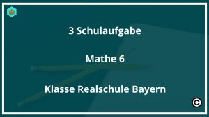 3 Schulaufgabe Mathe 6 Klasse Realschule Bayern